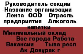 Руководитель секции › Название организации ­ Лента, ООО › Отрасль предприятия ­ Алкоголь, напитки › Минимальный оклад ­ 51 770 - Все города Работа » Вакансии   . Тыва респ.,Ак-Довурак г.